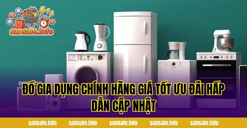 Đồ Gia Dụng Chính Hãng Giá Tốt Ưu Đãi Hấp Dẫn Cập Nhật