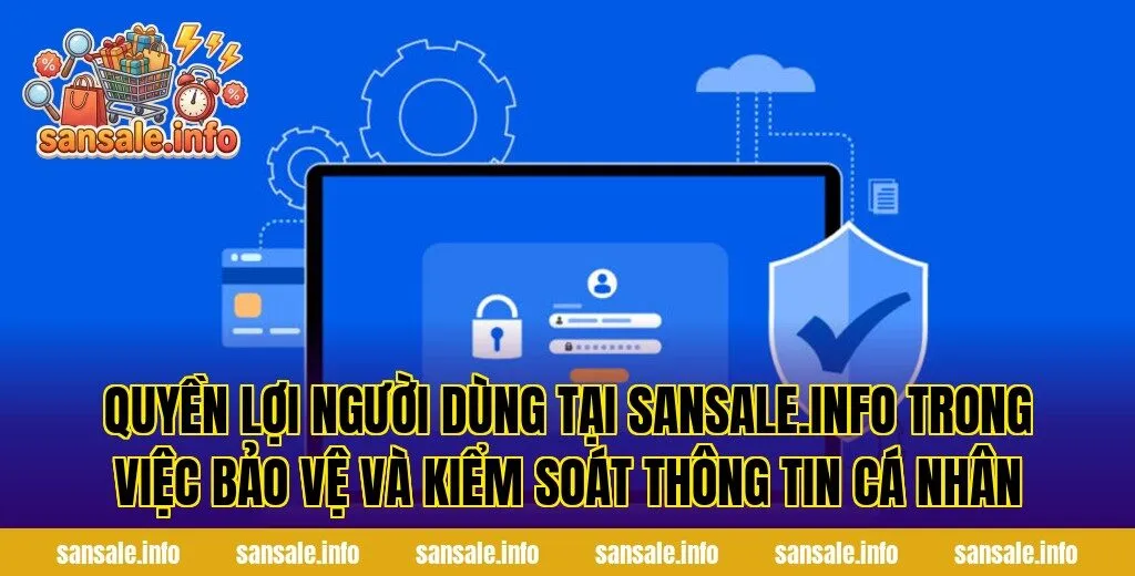 Quyền lợi người dùng tại sansale.info trong việc bảo vệ và kiểm soát thông tin cá nhân