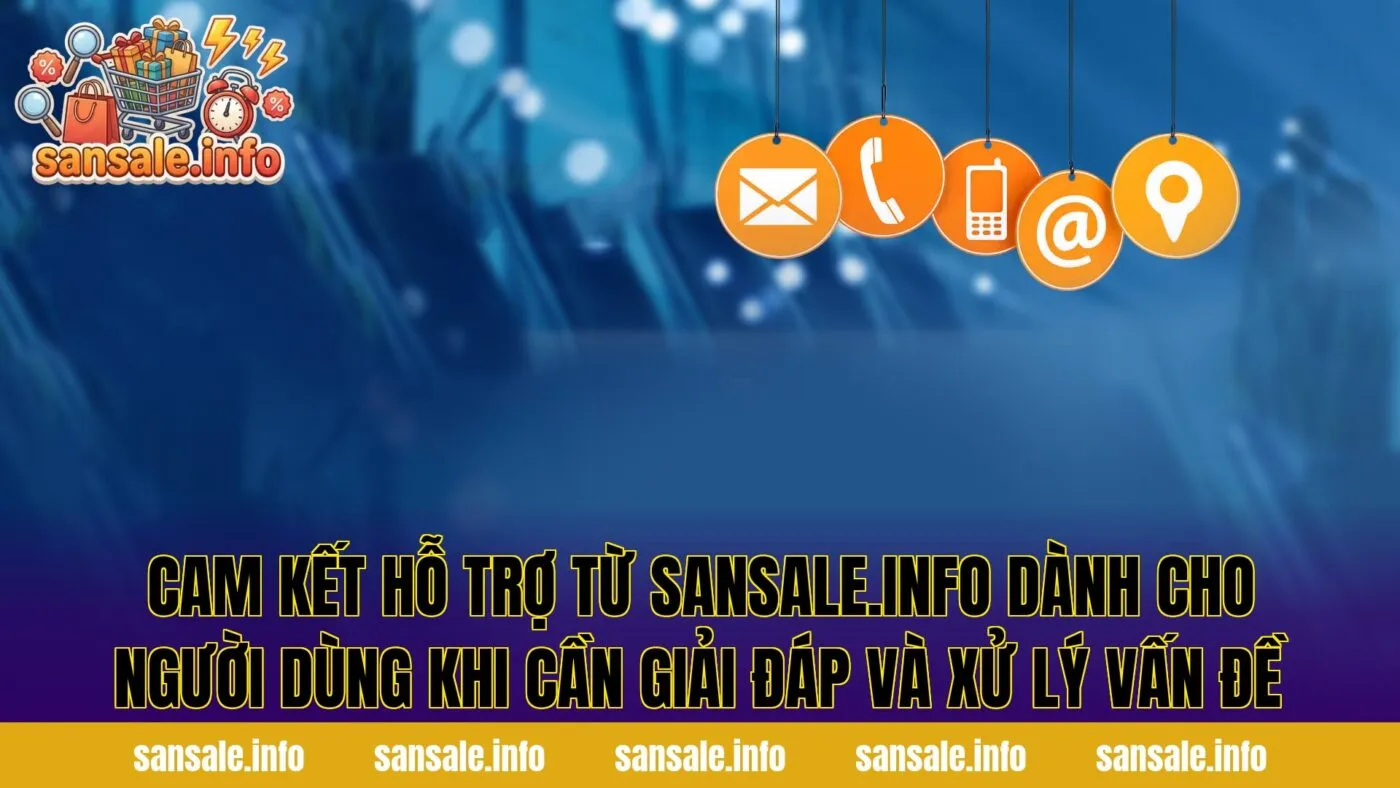 Cam kết hỗ trợ từ sansale.info dành cho người dùng khi cần giải đáp và xử lý vấn đề