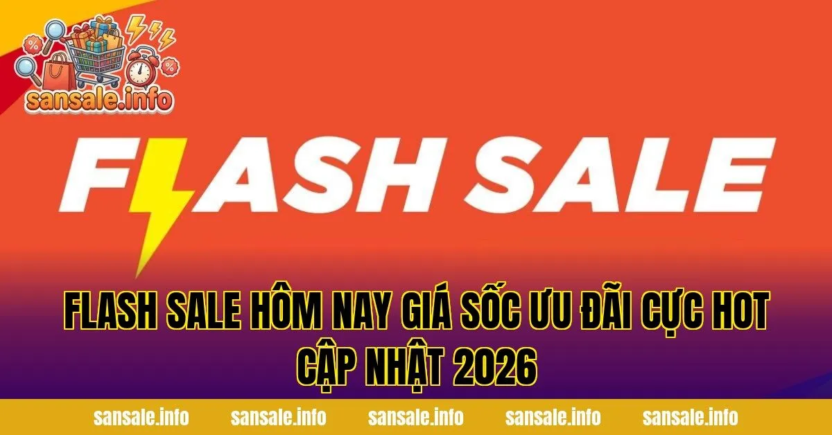 Flash Sale Hôm Nay Giá Sốc Ưu Đãi Cực Hot Cập Nhật 2026