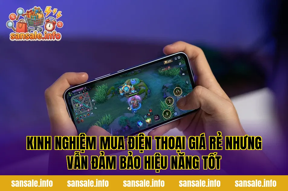 Kinh nghiệm mua điện thoại giá rẻ nhưng vẫn đảm bảo hiệu năng tốt