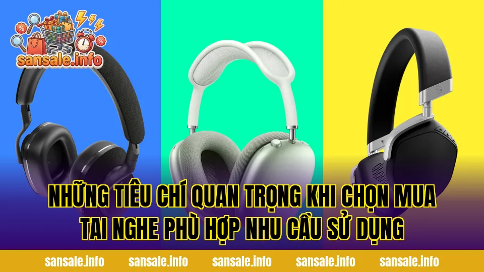 Những tiêu chí quan trọng khi chọn mua tai nghe phù hợp nhu cầu sử dụng