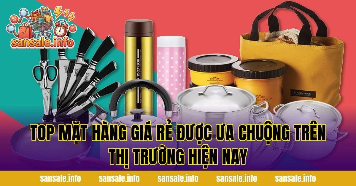 Top mặt hàng giá rẻ được ưa chuộng trên thị trường hiện nay