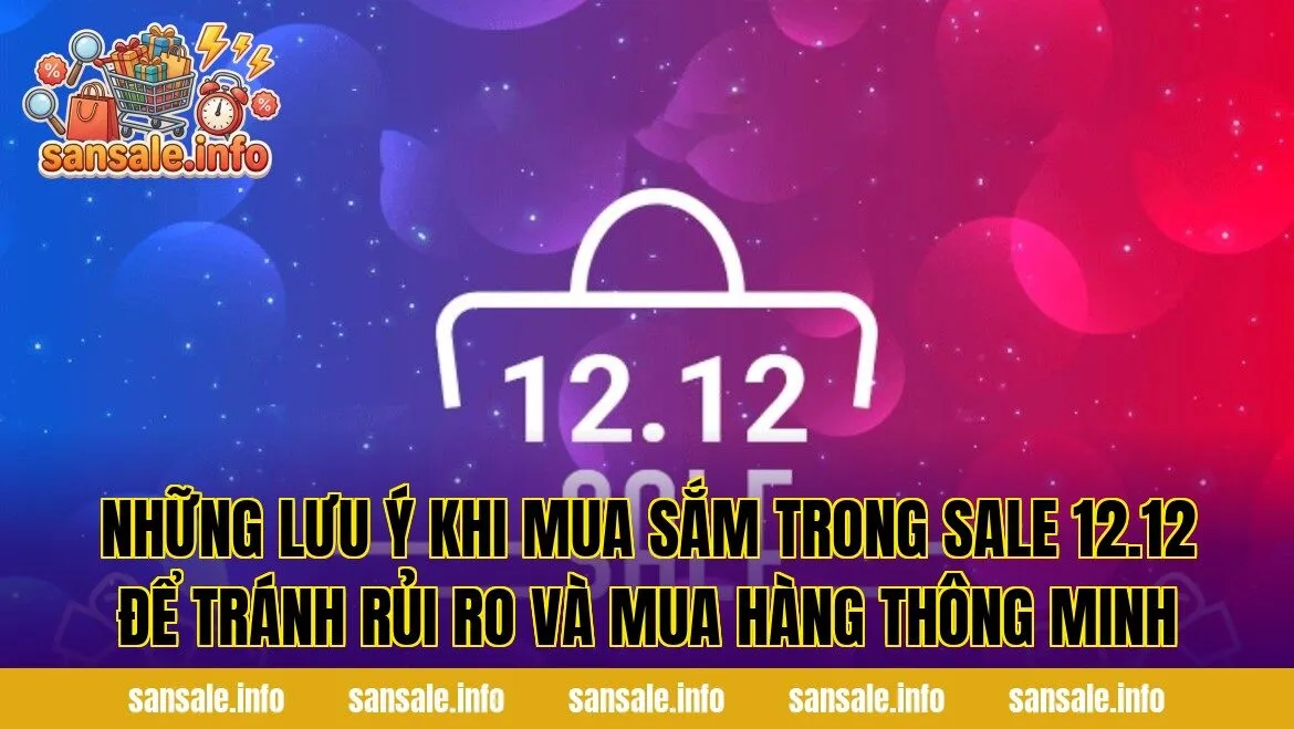 Những lưu ý khi mua sắm trong sale 12.12 để tránh rủi ro và mua hàng thông minh
