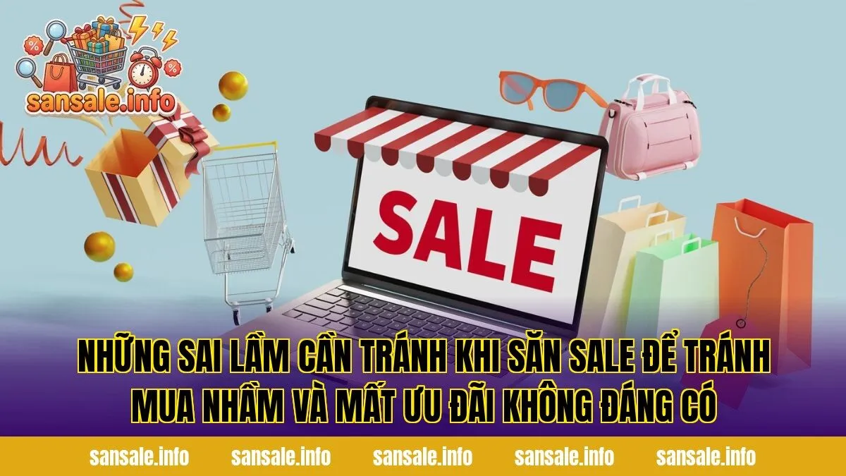 Những sai lầm cần tránh khi săn sale để tránh mua nhầm và mất ưu đãi không đáng có