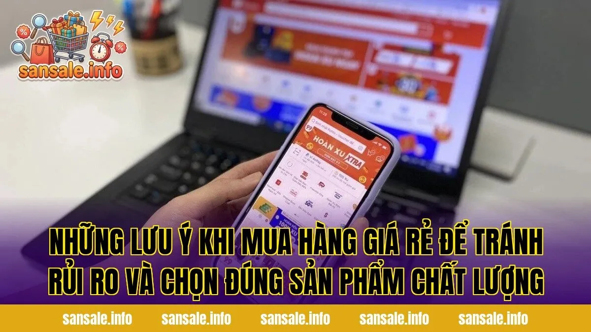 Những lưu ý khi mua hàng giá rẻ để tránh rủi ro và chọn đúng sản phẩm chất lượng