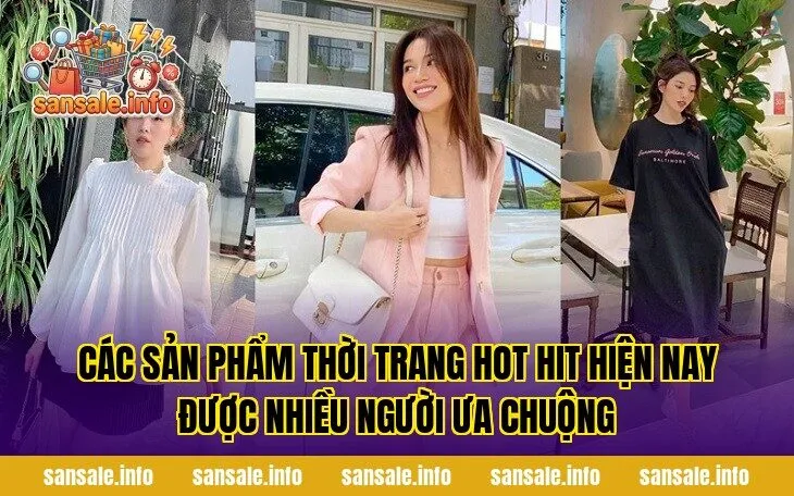 Các sản phẩm thời trang hot hit hiện nay được nhiều người ưa chuộng