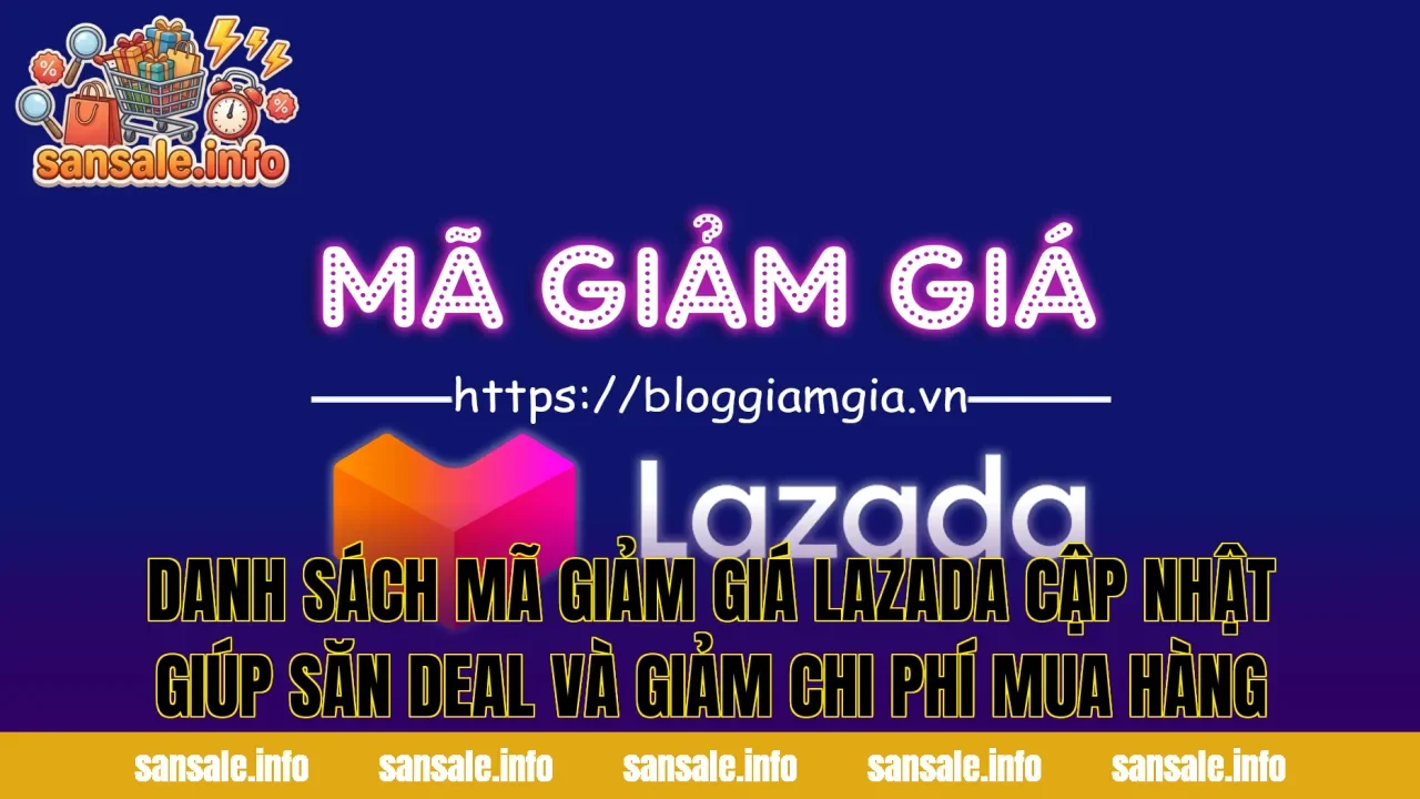 Danh sách mã giảm giá Lazada cập nhật giúp săn deal và giảm chi phí mua hàng
